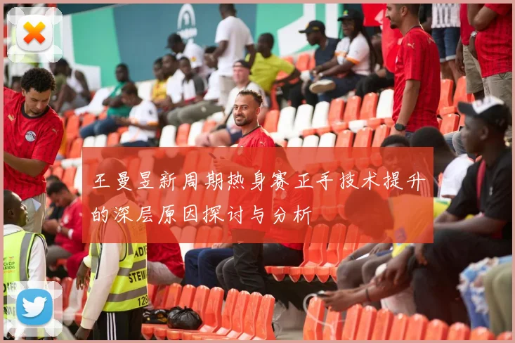 王曼昱新周期热身赛正手技术提升的深层原因探讨与分析
