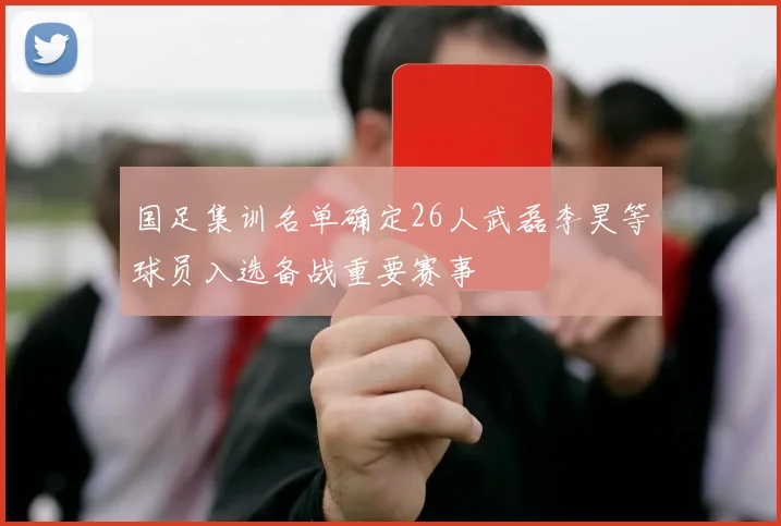 国足集训名单确定26人武磊李昊等球员入选备战重要赛事