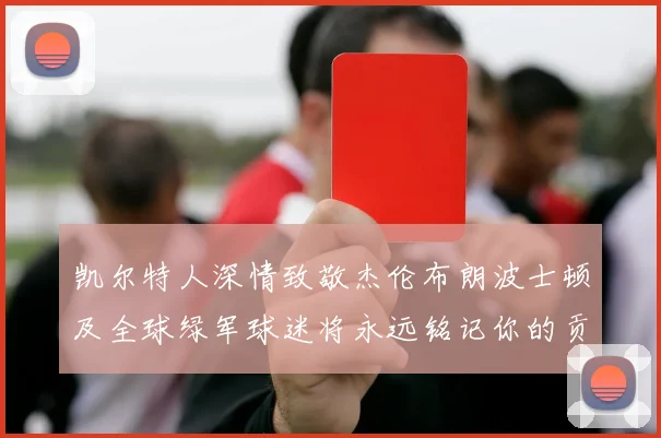 凯尔特人深情致敬杰伦布朗波士顿及全球绿军球迷将永远铭记你的贡献
