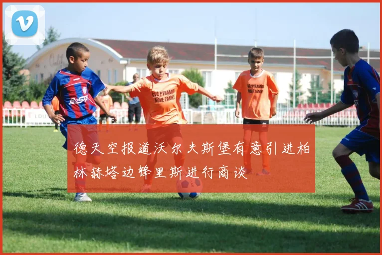 德天空报道沃尔夫斯堡有意引进柏林赫塔边锋里斯进行商谈