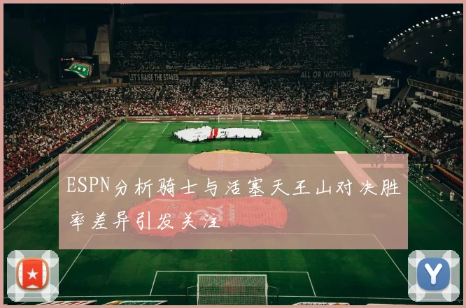 ESPN分析骑士与活塞天王山对决胜率差异引发关注