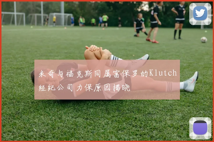 米奇与福克斯同属富保罗的Klutch经纪公司力保原因揭晓