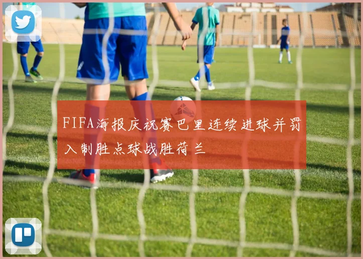 FIFA海报庆祝赛巴里连续进球并罚入制胜点球战胜荷兰