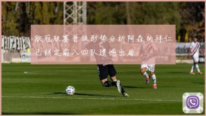 欧冠联赛晋级形势分析阿森纳拜仁已锁定前八四队遗憾出局