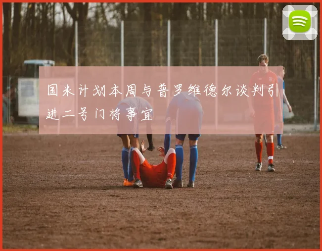 国米计划本周与普罗维德尔谈判引进二号门将事宜