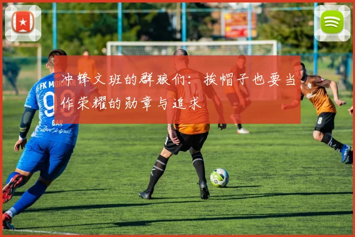 冲锋文班的群狼们：挨帽子也要当作荣耀的勋章与追求